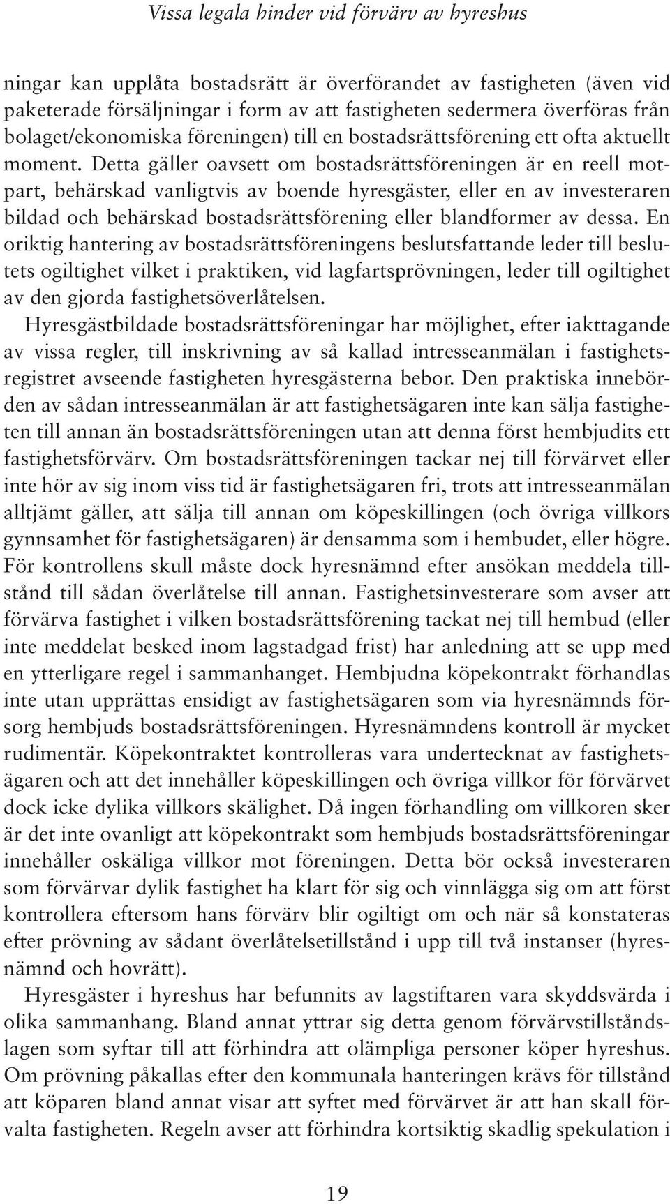 Detta gäller oavsett om bostadsrättsföreningen är en reell motpart, behärskad vanligtvis av boende hyresgäster, eller en av investeraren bildad och behärskad bostadsrättsförening eller blandformer av