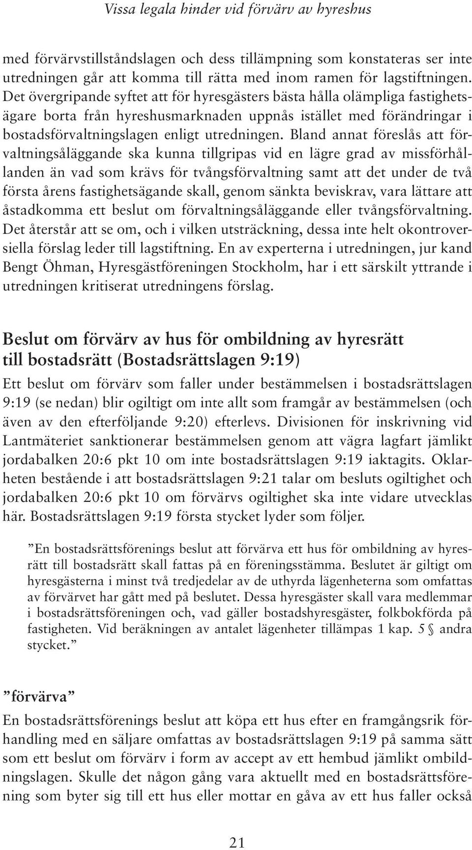 Bland annat föreslås att förvaltningsåläggande ska kunna tillgripas vid en lägre grad av missförhållanden än vad som krävs för tvångsförvaltning samt att det under de två första årens