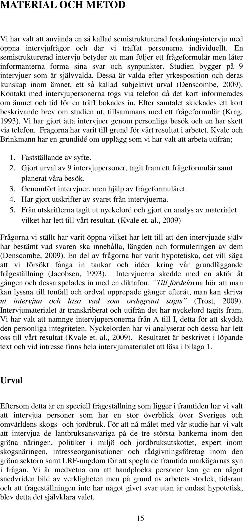 Dessa är valda efter yrkesposition och deras kunskap inom ämnet, ett så kallad subjektivt urval (Denscombe, 2009).