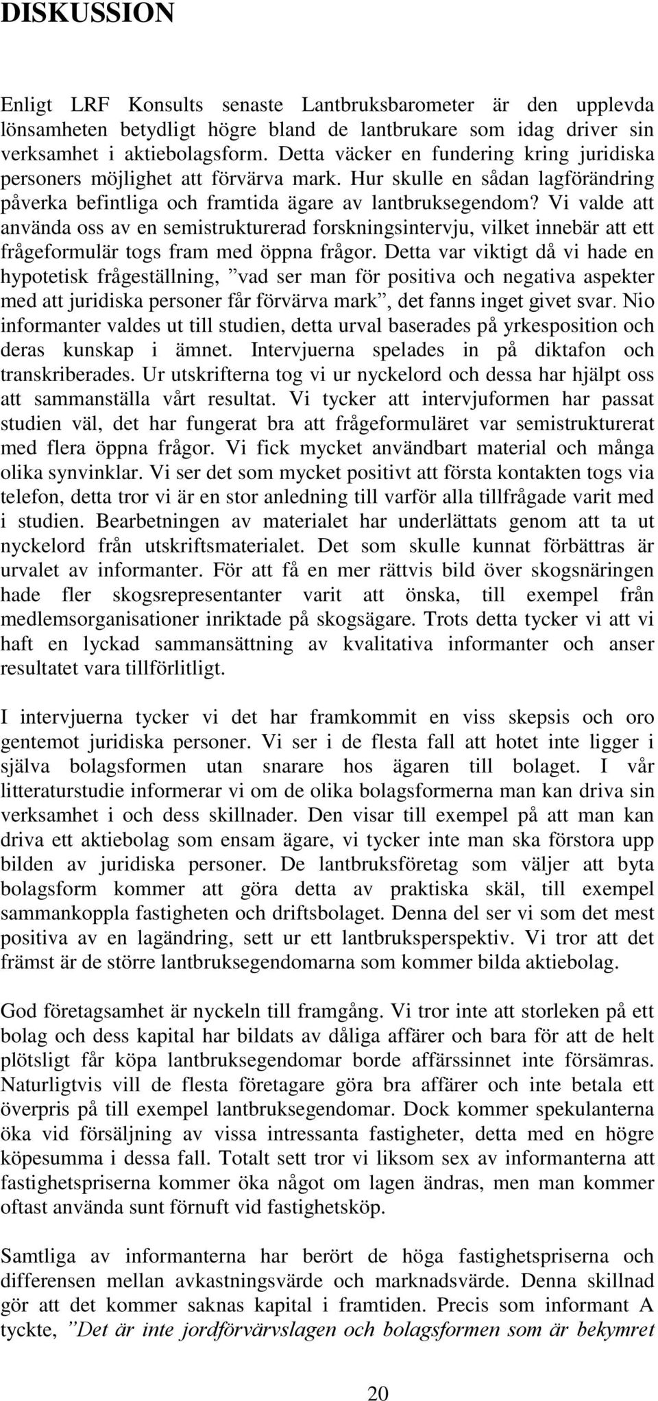 Vi valde att använda oss av en semistrukturerad forskningsintervju, vilket innebär att ett frågeformulär togs fram med öppna frågor.