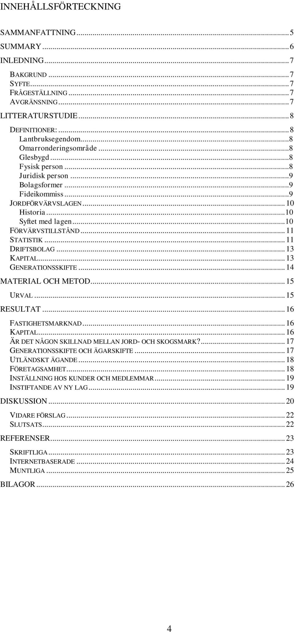 .. 11 STATISTIK... 11 DRIFTSBOLAG... 13 KAPITAL... 13 GENERATIONSSKIFTE... 14 MATERIAL OCH METOD... 15 URVAL... 15 RESULTAT... 16 FASTIGHETSMARKNAD... 16 KAPITAL.