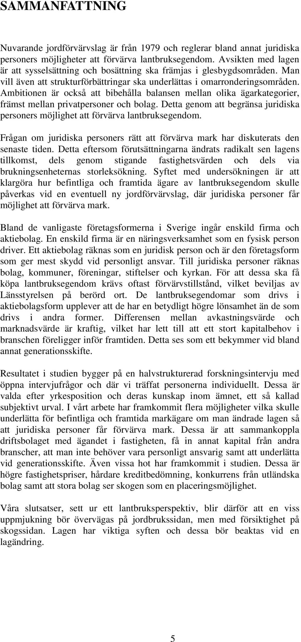 Ambitionen är också att bibehålla balansen mellan olika ägarkategorier, främst mellan privatpersoner och bolag. Detta genom att begränsa juridiska personers möjlighet att förvärva lantbruksegendom.