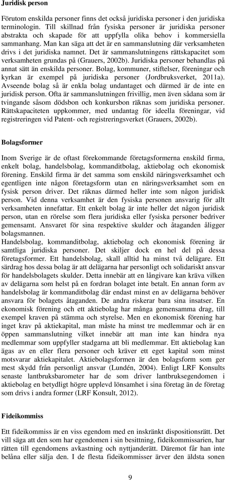 Man kan säga att det är en sammanslutning där verksamheten drivs i det juridiska namnet. Det är sammanslutningens rättskapacitet som verksamheten grundas på (Grauers, 2002b).