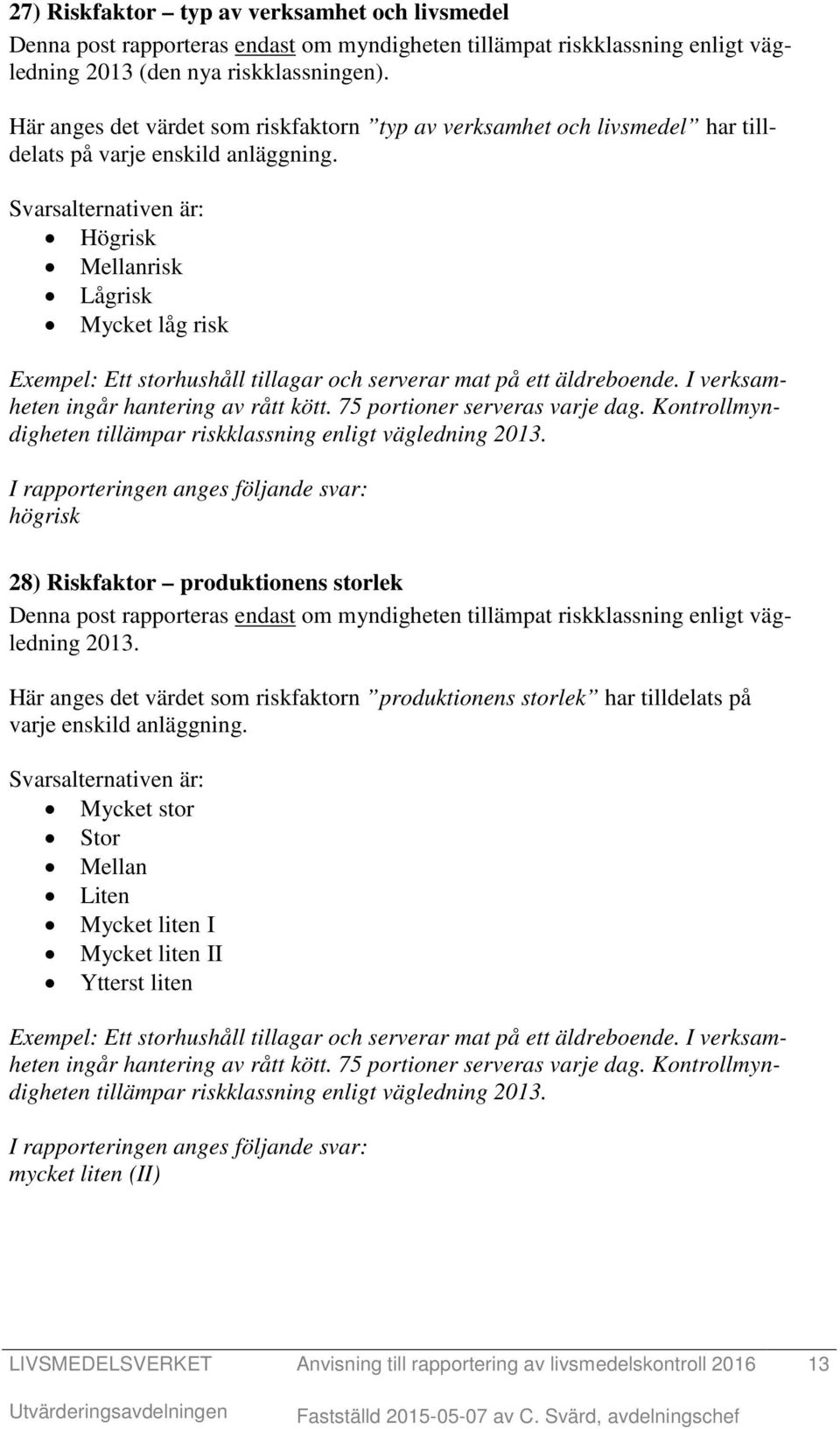 Svarsalternativen är: Högrisk Mellanrisk Lågrisk Mycket låg risk Exempel: Ett storhushåll tillagar och serverar mat på ett äldreboende. I verksamheten ingår hantering av rått kött.