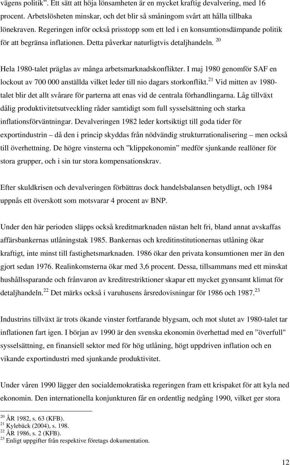 20 Hela 1980-talet präglas av många arbetsmarknadskonflikter. I maj 1980 genomför SAF en lockout av 700 000 anställda vilket leder till nio dagars storkonflikt.