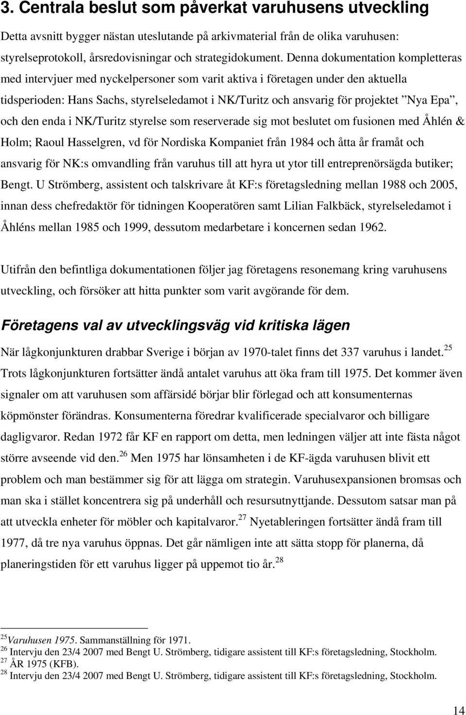 Epa, och den enda i NK/Turitz styrelse som reserverade sig mot beslutet om fusionen med Åhlén & Holm; Raoul Hasselgren, vd för Nordiska Kompaniet från 1984 och åtta år framåt och ansvarig för NK:s