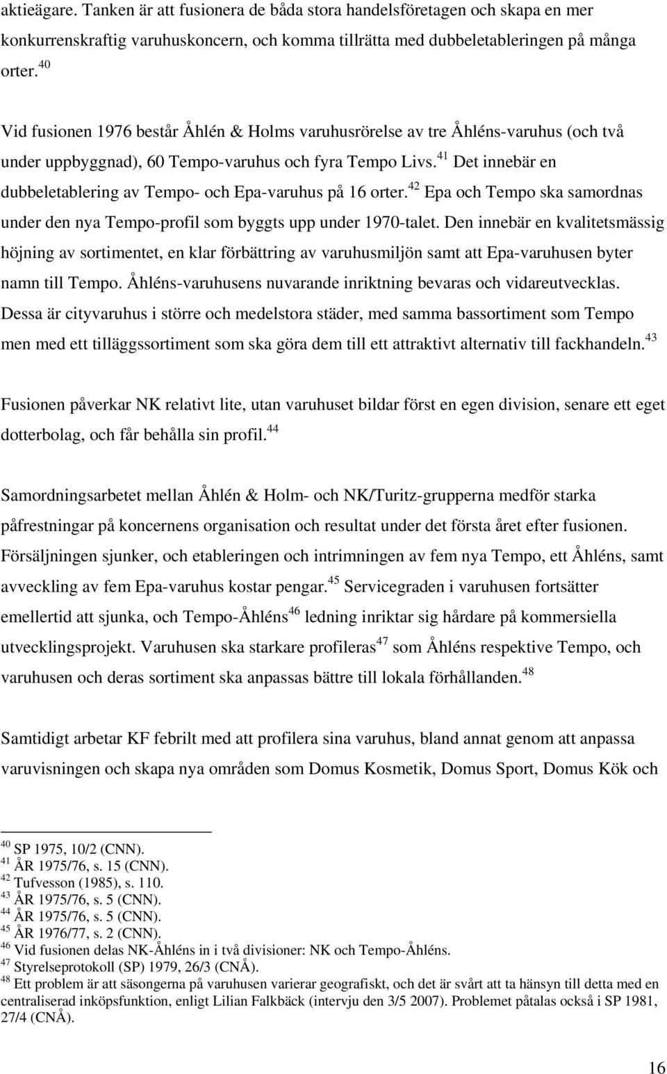 41 Det innebär en dubbeletablering av Tempo- och Epa-varuhus på 16 orter. 42 Epa och Tempo ska samordnas under den nya Tempo-profil som byggts upp under 1970-talet.