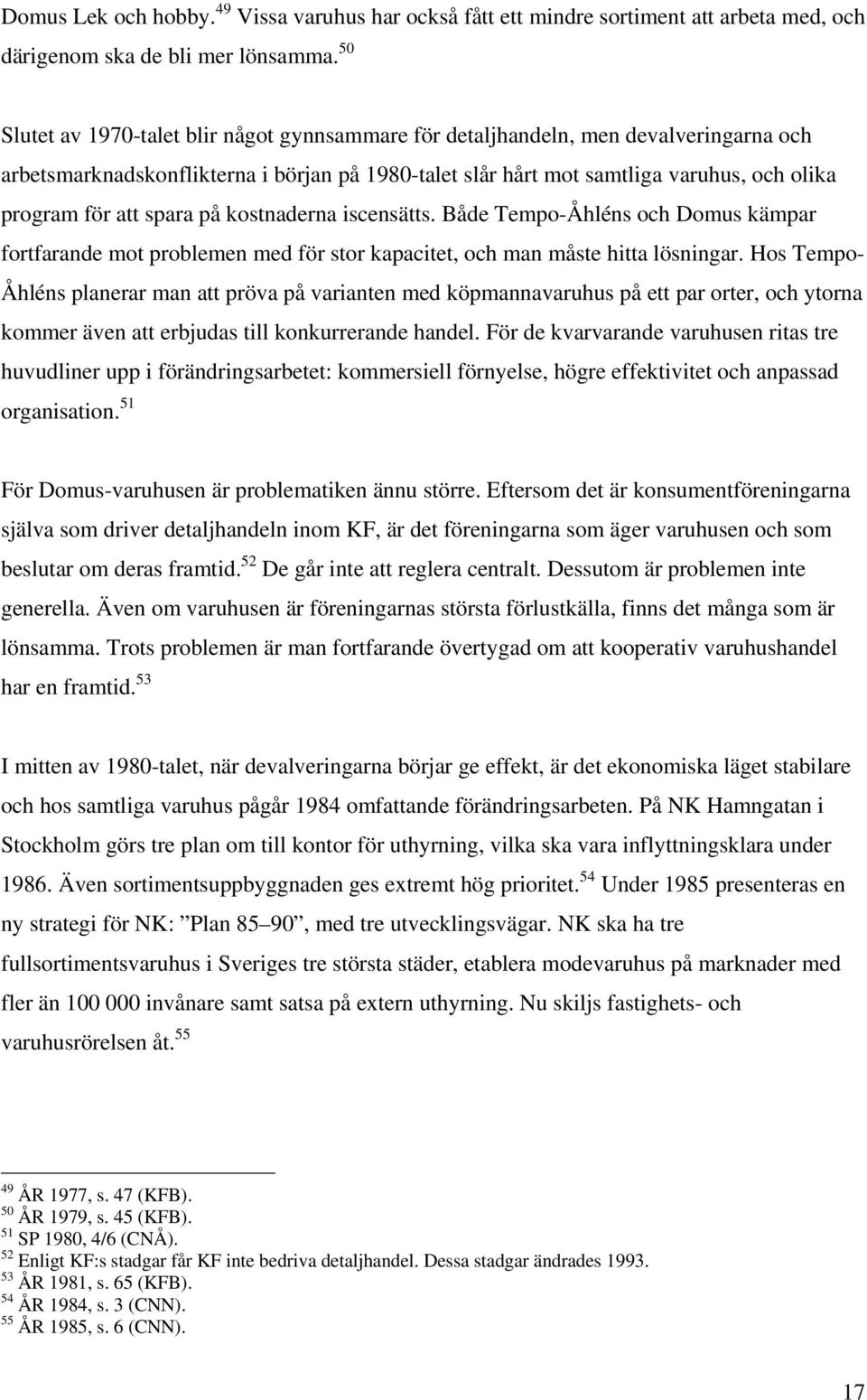 spara på kostnaderna iscensätts. Både Tempo-Åhléns och Domus kämpar fortfarande mot problemen med för stor kapacitet, och man måste hitta lösningar.