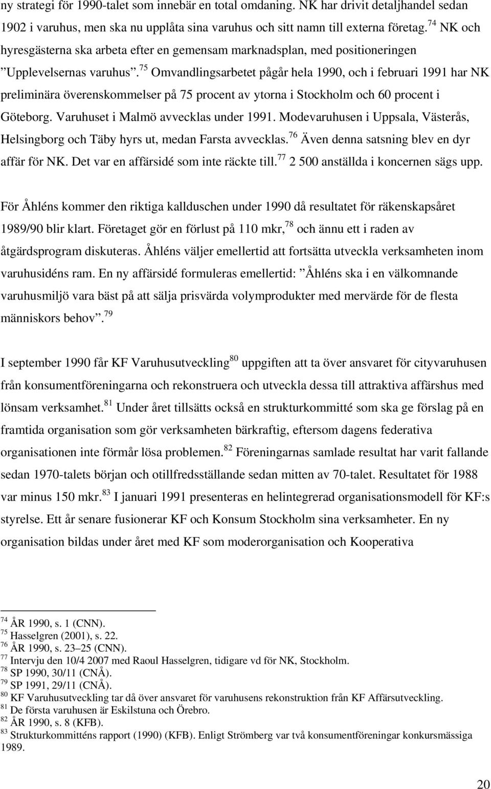 75 Omvandlingsarbetet pågår hela 1990, och i februari 1991 har NK preliminära överenskommelser på 75 procent av ytorna i Stockholm och 60 procent i Göteborg. Varuhuset i Malmö avvecklas under 1991.