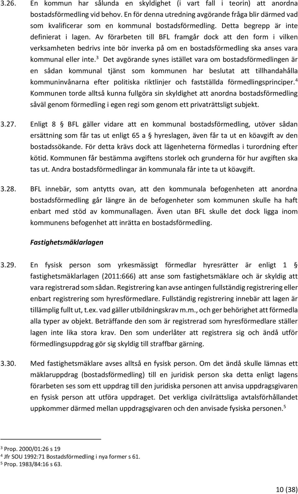 Av förarbeten till BFL framgår dock att den form i vilken verksamheten bedrivs inte bör inverka på om en bostadsförmedling ska anses vara kommunal eller inte.