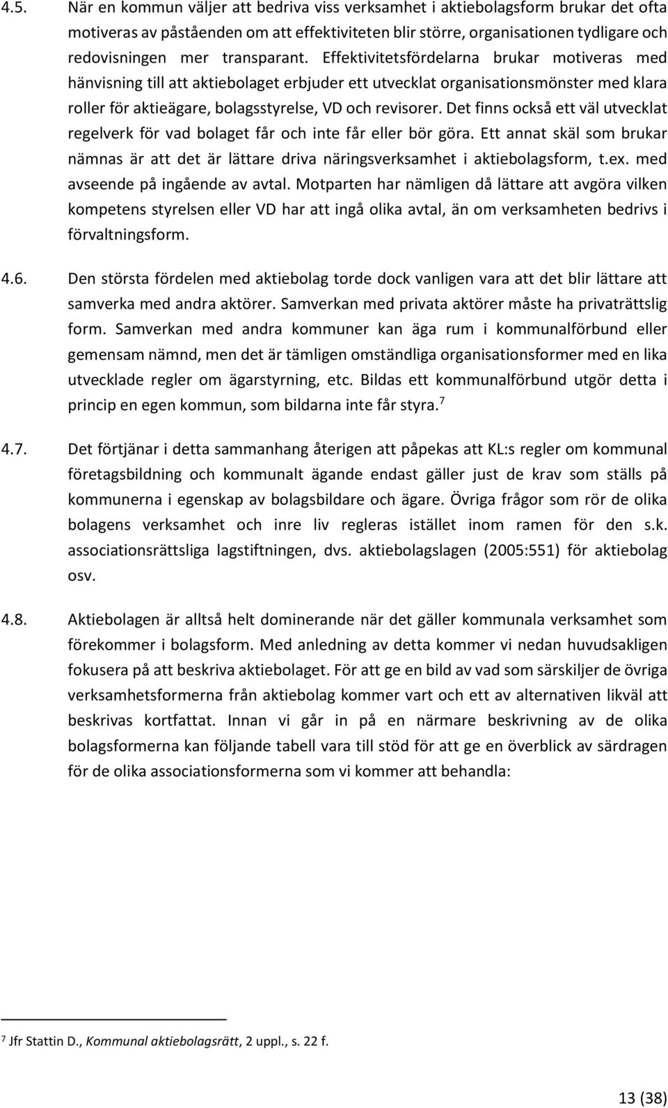 Effektivitetsfördelarna brukar motiveras med hänvisning till att aktiebolaget erbjuder ett utvecklat organisationsmönster med klara roller för aktieägare, bolagsstyrelse, VD och revisorer.