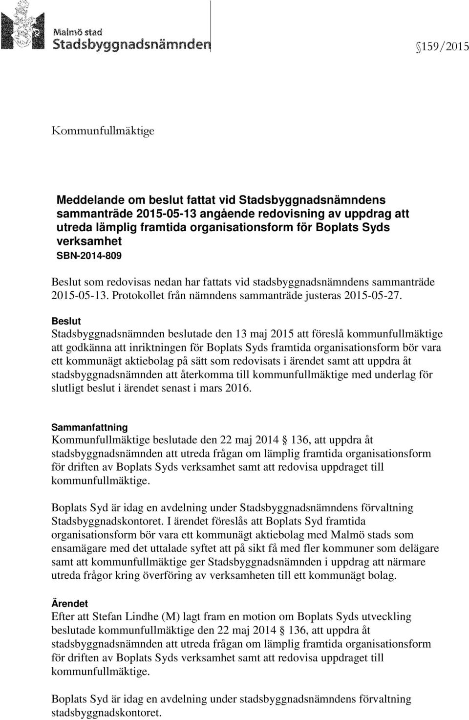 Beslut Stadsbyggnadsnämnden beslutade den 13 maj 2015 att föreslå kommunfullmäktige att godkänna att inriktningen för Boplats Syds framtida organisationsform bör vara ett kommunägt aktiebolag på sätt