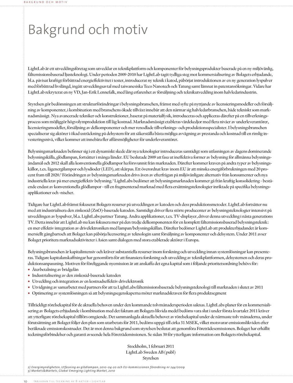 erad ljusteknologi. Under perioden 2009-2010 har LightLab tagit tydliga steg mot kommersialisering av Bolagets erbjudande, bl.a. påvisat kraftigt förbättrad energieffektivitet i tester, introducerat