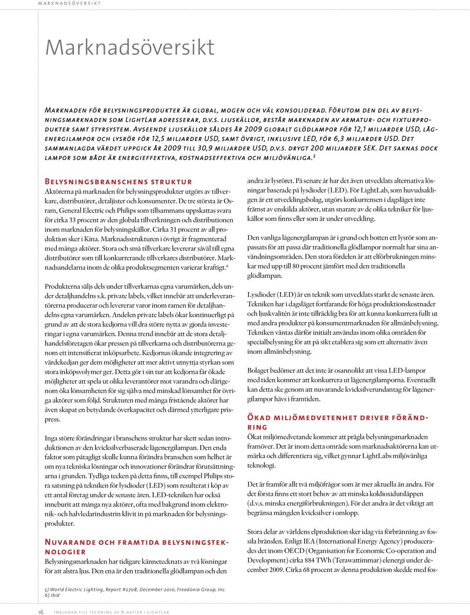 Det sammanlagda värdet uppgick år 2009 till 30,9 miljarder USD, d.v.s. drygt 200 miljarder SEK. Det saknas dock lampor som både är energieffektiva, kostnadseffektiva och miljövänliga.