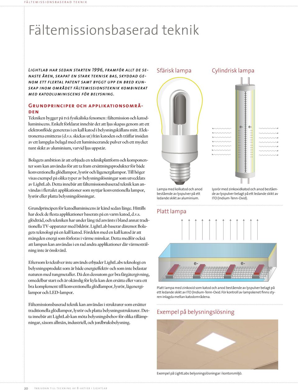 Sfärisk lampa Cylindrisk lampa Grundprinciper och applikationsområden Tekniken bygger på två fysikaliska fenomen: fältemission och katodluminiscens.