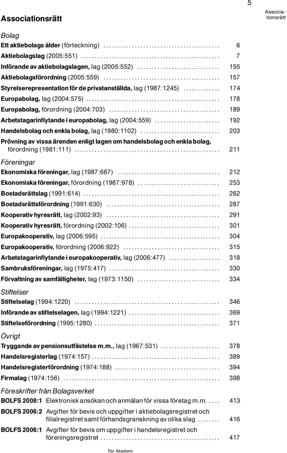 .. 192 Handelsbolag och enkla bolag, lag(1980:1102)... 203 Pr vning av vissa Ìrenden enligt lagen om handelsbolag och enkla bolag, f rordning(1981:111).