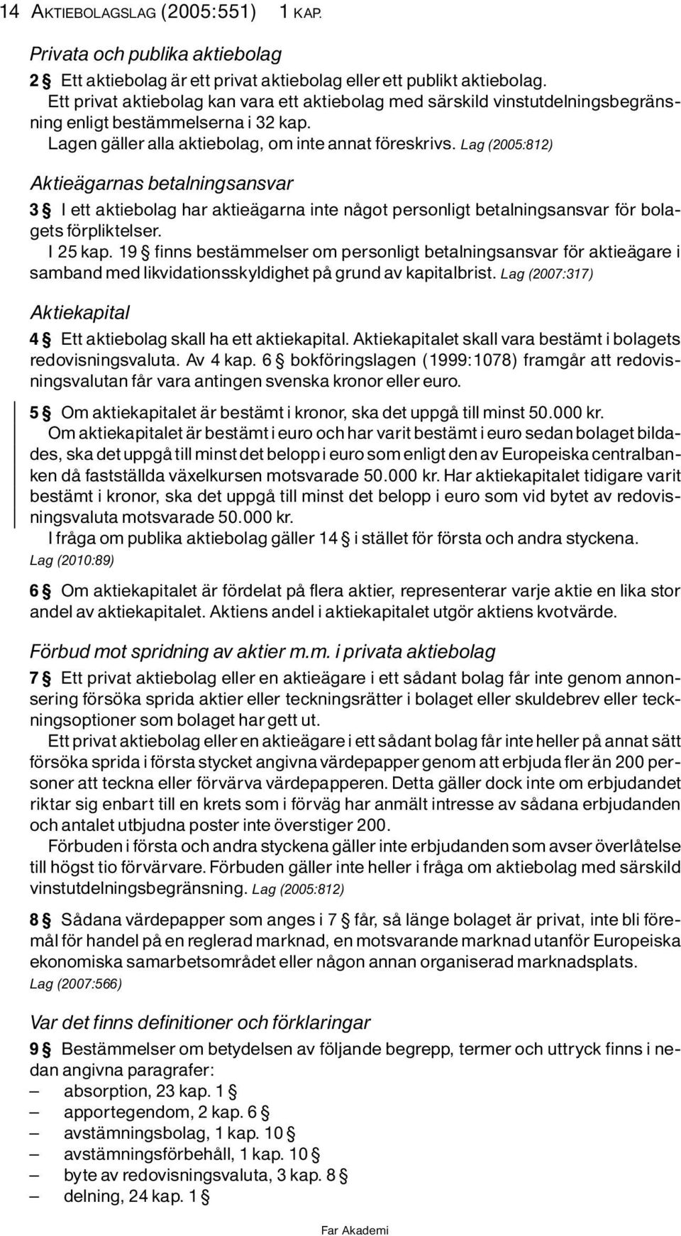 Lag (2005:812) AktieÌgarnas betalningsansvar 3 I ett aktiebolag har aktieìgarna inte nôgot personligt betalningsansvar f r bolagets f rpliktelser. I 25 kap.