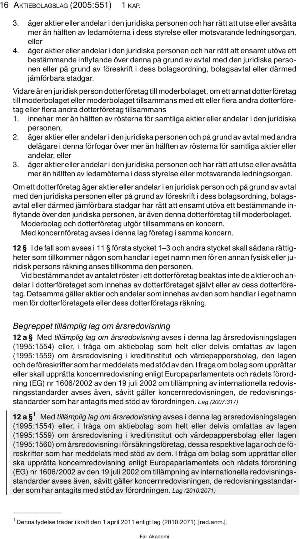 Ìger aktier eller andelar i den juridiska personen och har rìtt att ensamt ut va ett bestìmmande inflytande ver denna pô grund av avtal med den juridiska personen eller pô grund av f reskrift i dess