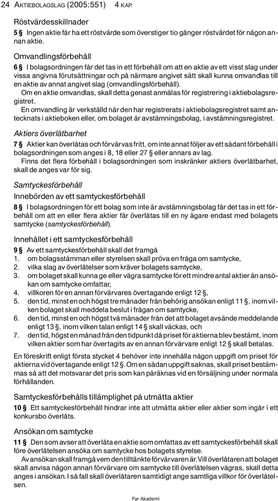 aktie av annat angivet slag (omvandlingsf rbehôll). Om en aktie omvandlas, skall detta genast anmìlas f r registrering i aktiebolagsregistret.