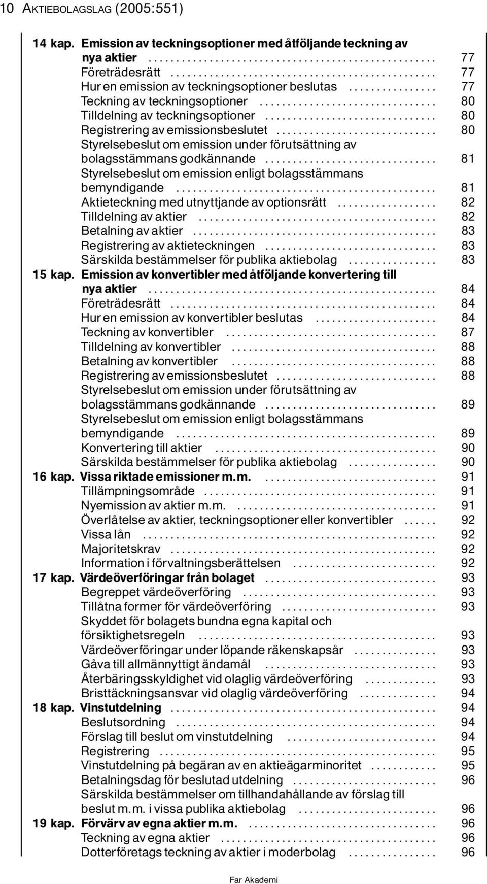 .. 81 Styrelsebeslut om emission enligt bolagsstìmmans bemyndigande... 81 AktieteckningmedutnyttjandeavoptionsrÌtt... 82 Tilldelning av aktier....... 82 Betalning av aktier.