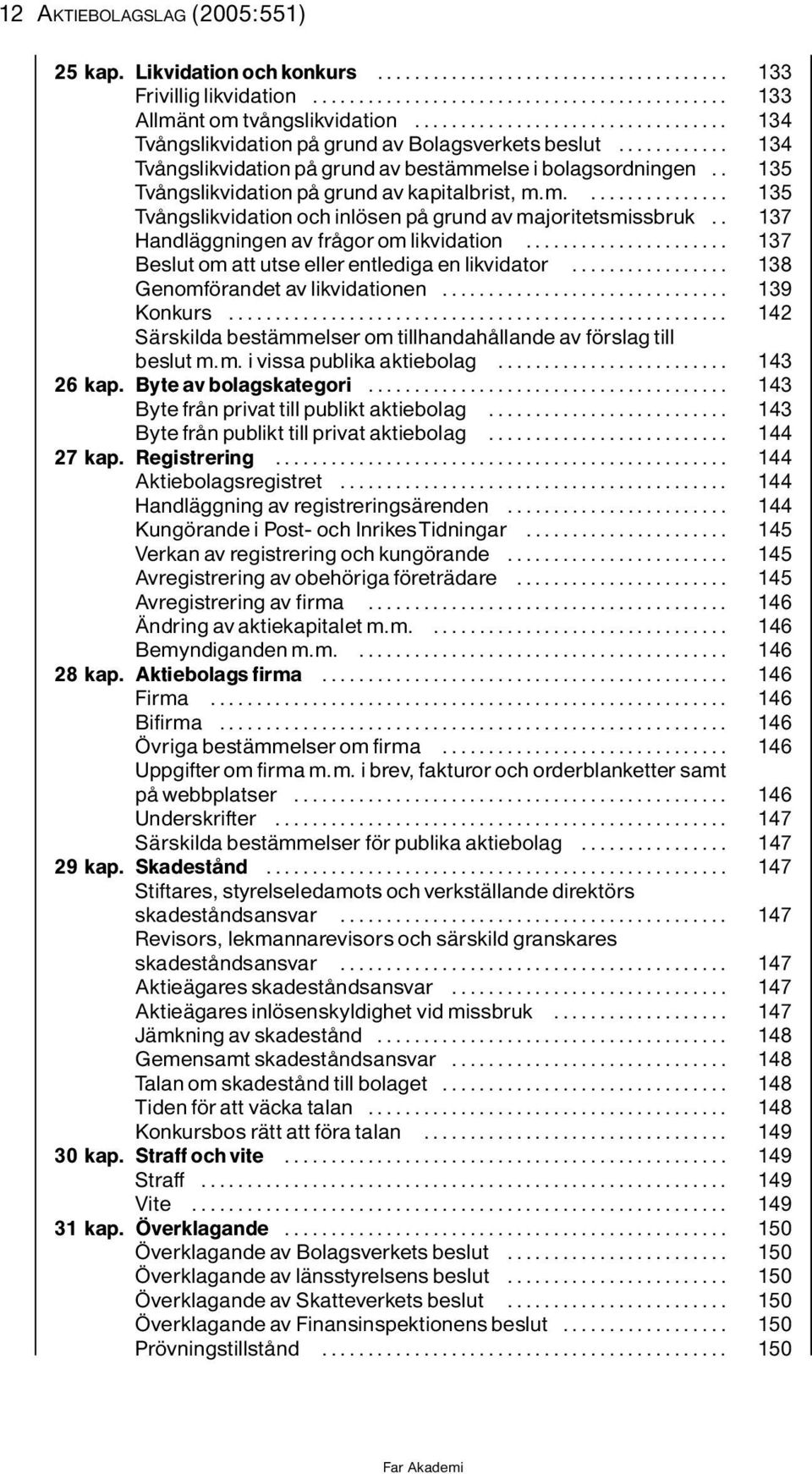 . 137 HandlÌggningenavfrÔgoromlikvidation... 137 Beslutomattutseellerentledigaenlikvidator... 138 Genomf randetavlikvidationen... 139 Konkurs.