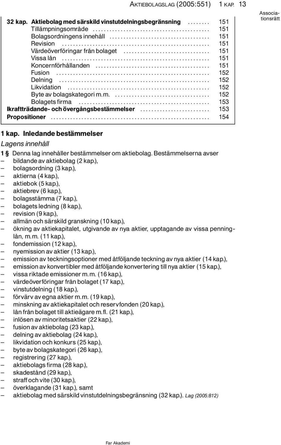 .. 153 IkrafttrÌdande- och vergôngsbestìmmelser... 153 Propositioner... 154 1 kap. Inledande bestìmmelser Lagens innehôll 1 Denna lag innehôller bestìmmelser om aktiebolag.