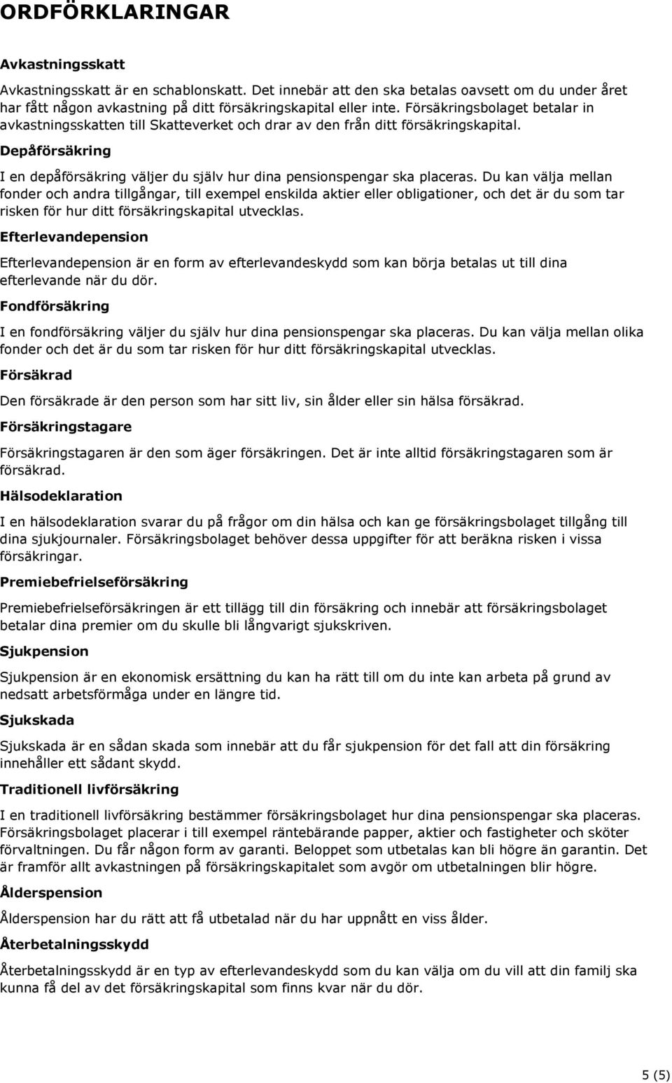 Depåförsäkring I en depåförsäkring väljer du själv hur dina pensionspengar ska placeras.