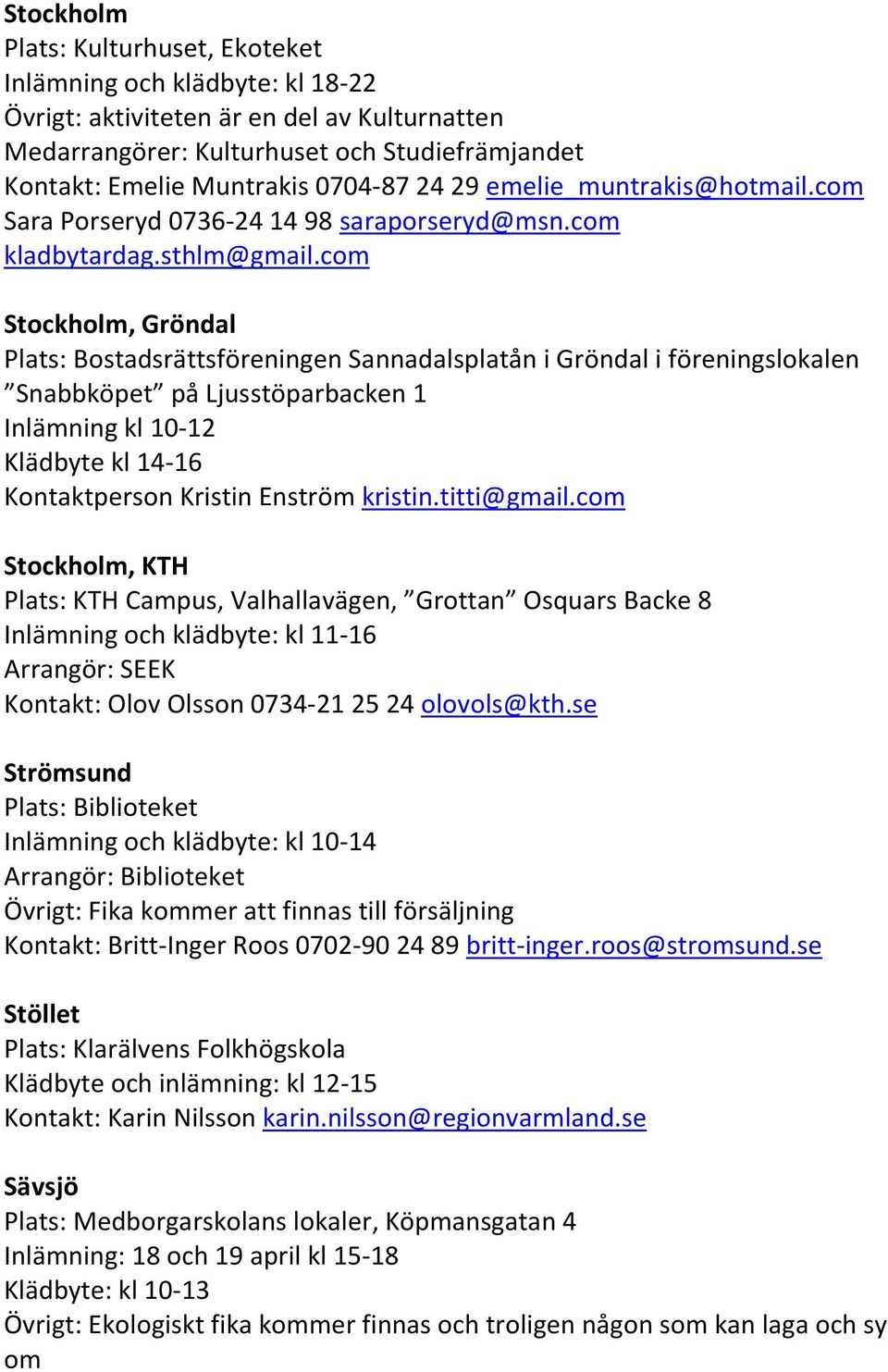 com Stockholm, Gröndal Plats: Bostadsrättsföreningen Sannadalsplatån i Gröndal i föreningslokalen Snabbköpet på Ljusstöparbacken 1 Inlämning kl 10-12 Klädbyte kl 14-16 Kontaktperson Kristin Enström