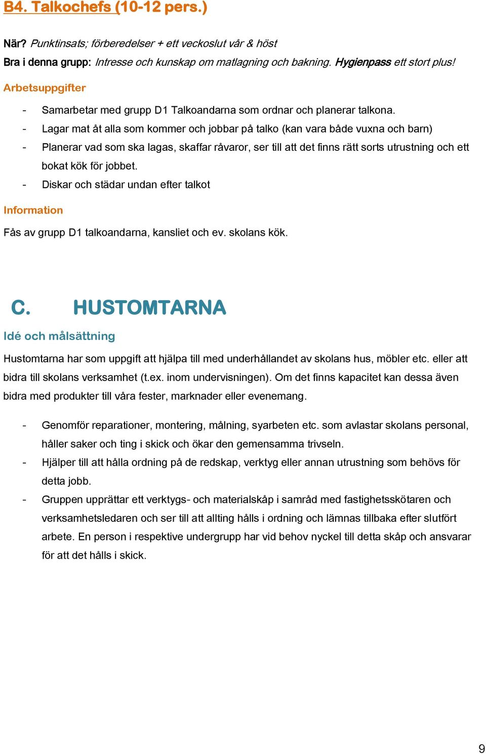 - Lagar mat åt alla som kommer och jobbar på talko (kan vara både vuxna och barn) - Planerar vad som ska lagas, skaffar råvaror, ser till att det finns rätt sorts utrustning och ett bokat kök för