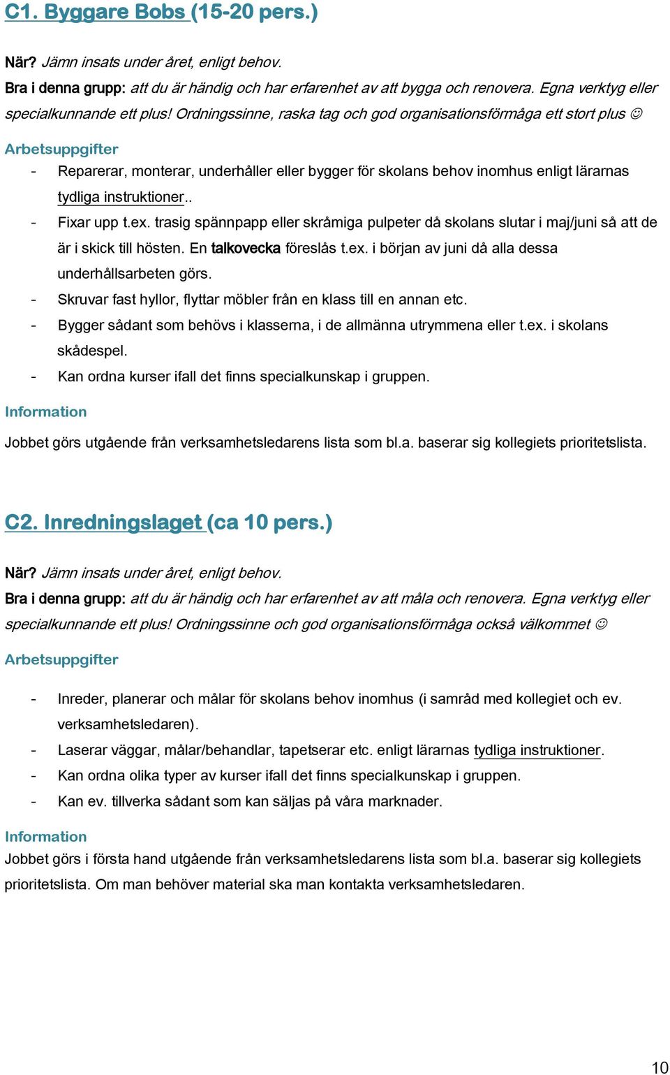 trasig spännpapp eller skråmiga pulpeter då skolans slutar i maj/juni så att de är i skick till hösten. En talkovecka föreslås t.ex. i början av juni då alla dessa underhållsarbeten görs.