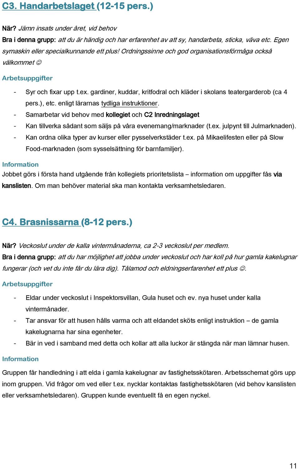 gardiner, kuddar, kritfodral och kläder i skolans teatergarderob (ca 4 pers.), etc. enligt lärarnas tydliga instruktioner.