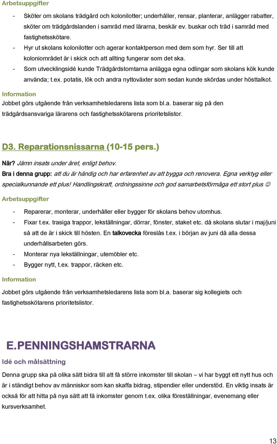 - Som utvecklingsidé kunde Trädgårdstomtarna anlägga egna odlingar som skolans kök kunde använda; t.ex. potatis, lök och andra nyttoväxter som sedan kunde skördas under hösttalkot.