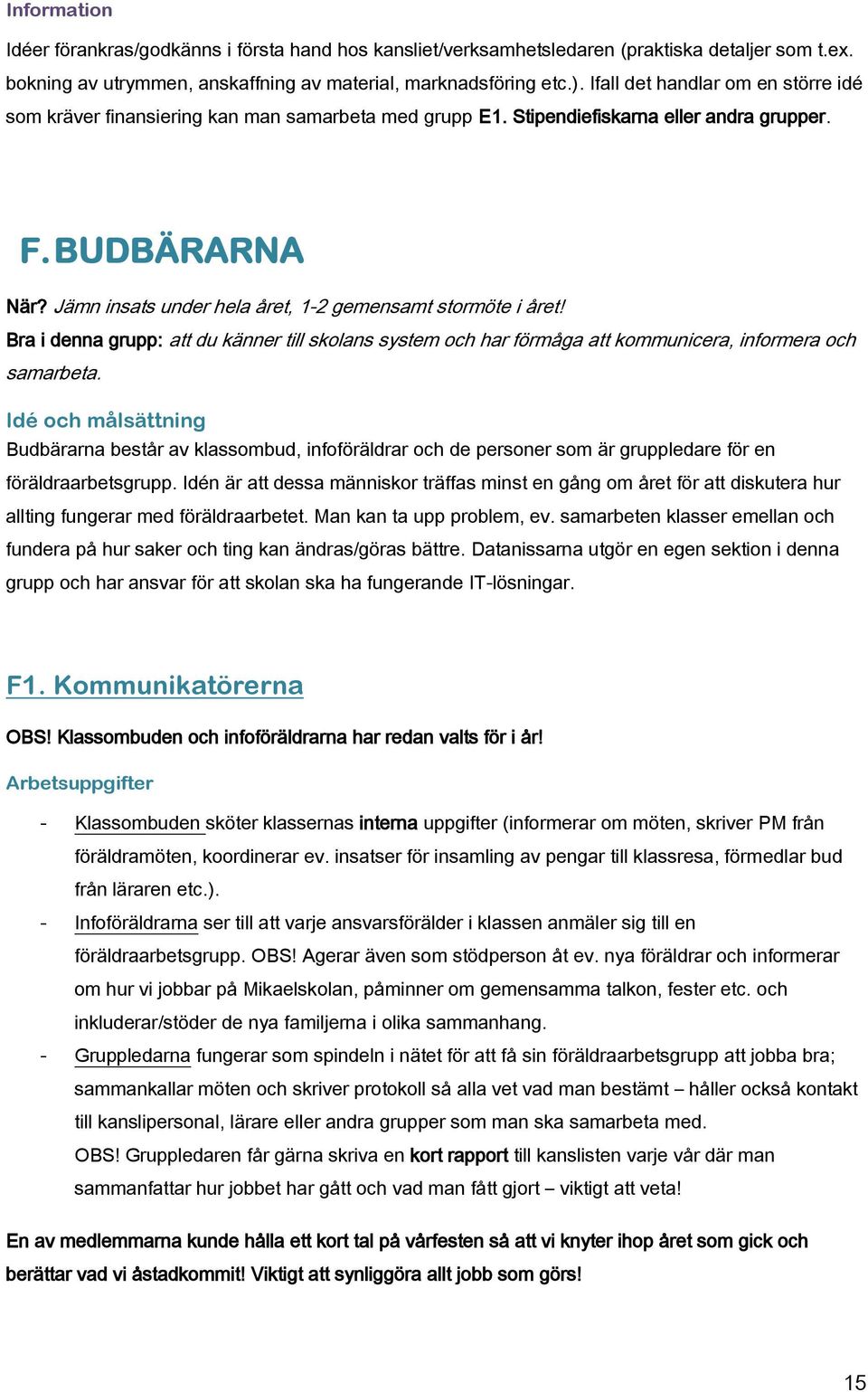 Jämn insats under hela året, 1-2 gemensamt stormöte i året! Bra i denna grupp: att du känner till skolans system och har förmåga att kommunicera, informera och samarbeta.