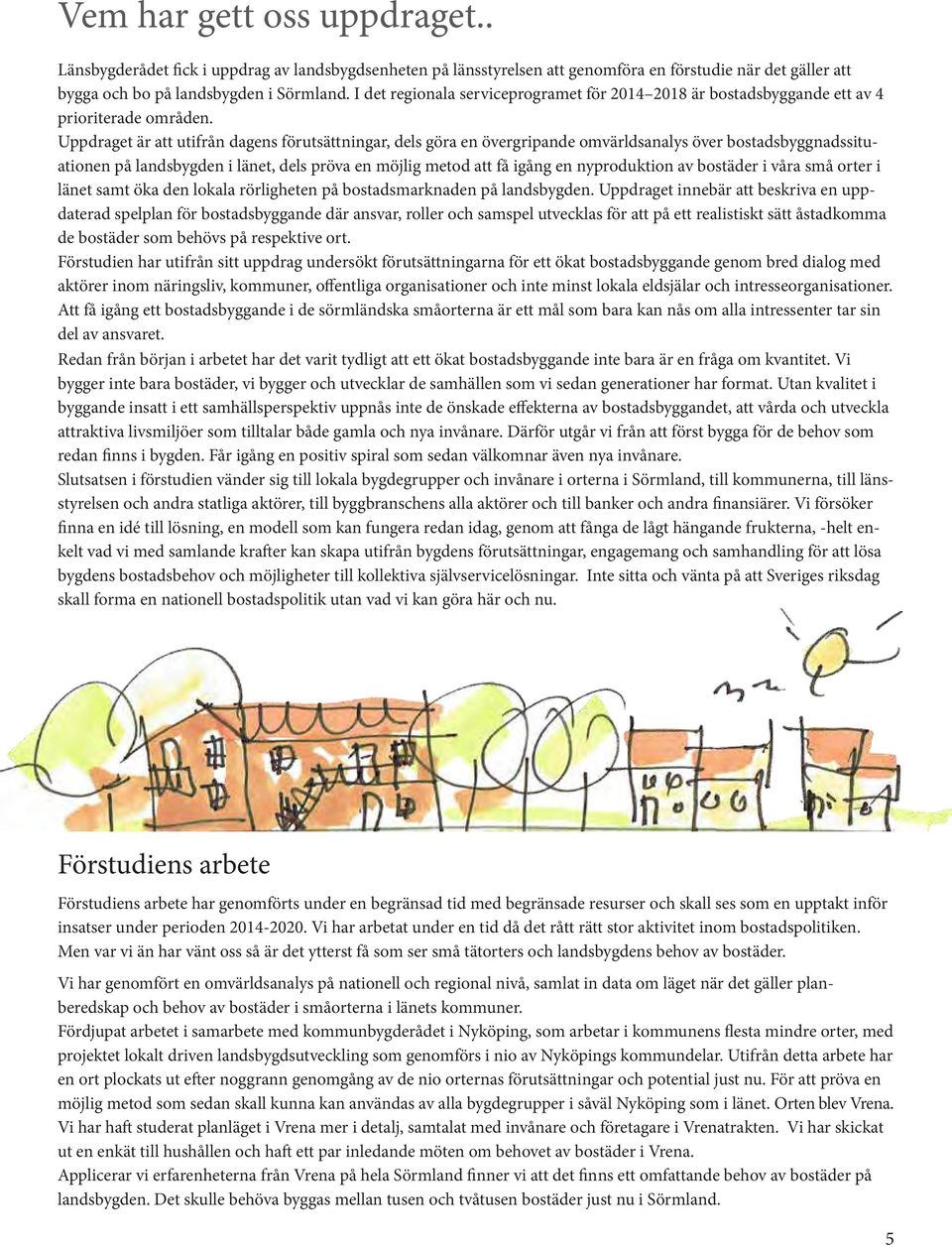 Uppdraget är att utifrån dagens förutsättningar, dels göra en övergripande omvärldsanalys över bostadsbyggnadssituationen på landsbygden i länet, dels pröva en möjlig metod att få igång en