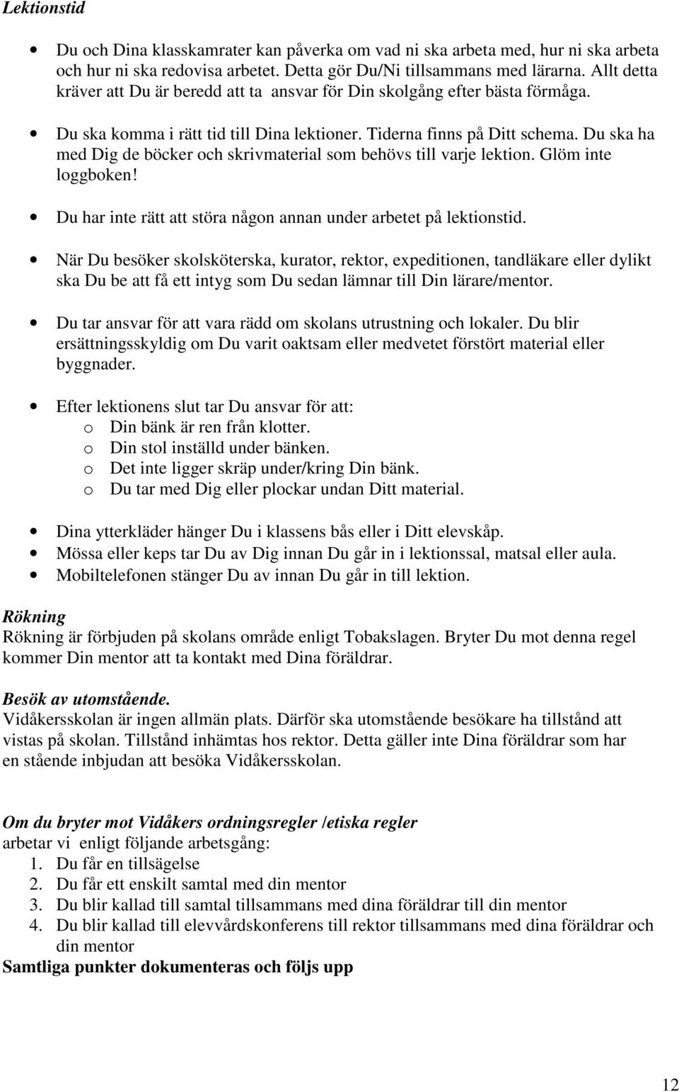 Du ska ha med Dig de böcker och skrivmaterial som behövs till varje lektion. Glöm inte loggboken! Du har inte rätt att störa någon annan under arbetet på lektionstid.