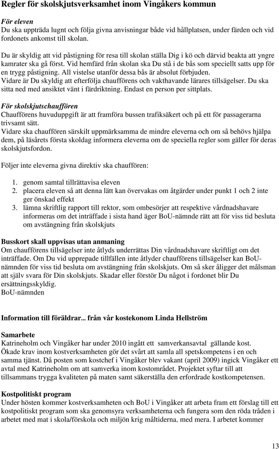 Vid hemfärd från skolan ska Du stå i de bås som speciellt satts upp för en trygg påstigning. All vistelse utanför dessa bås är absolut förbjuden.