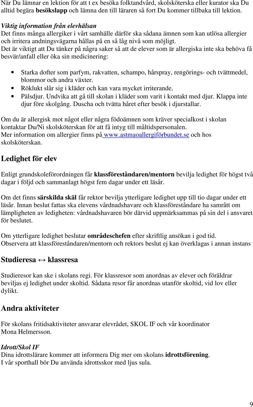 Det är viktigt att Du tänker på några saker så att de elever som är allergiska inte ska behöva få besvär/anfall eller öka sin medicinering: Starka dofter som parfym, rakvatten, schampo, hårspray,