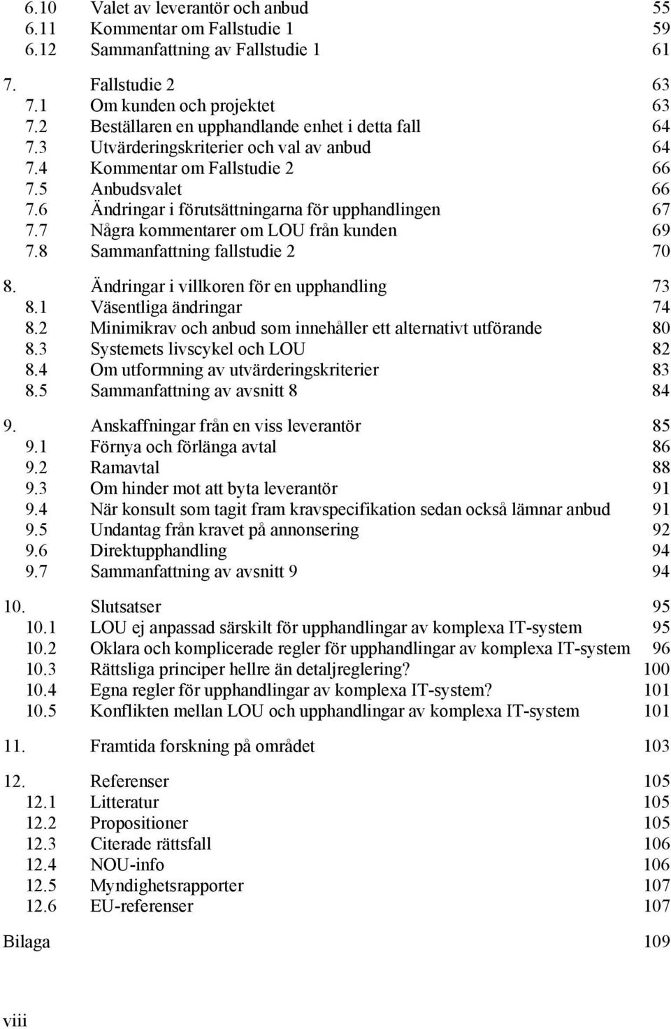 6 Ändringar i förutsättningarna för upphandlingen 67 7.7 Några kommentarer om LOU från kunden 69 7.8 Sammanfattning fallstudie 2 70 8. Ändringar i villkoren för en upphandling 73 8.