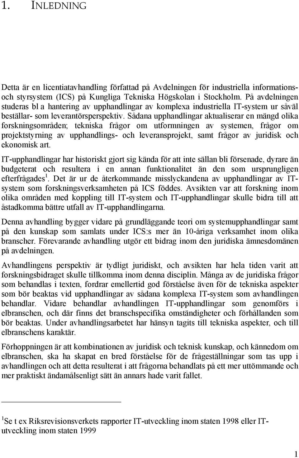 Sådana upphandlingar aktualiserar en mängd olika forskningsområden; tekniska frågor om utformningen av systemen, frågor om projektstyrning av upphandlings- och leveransprojekt, samt frågor av