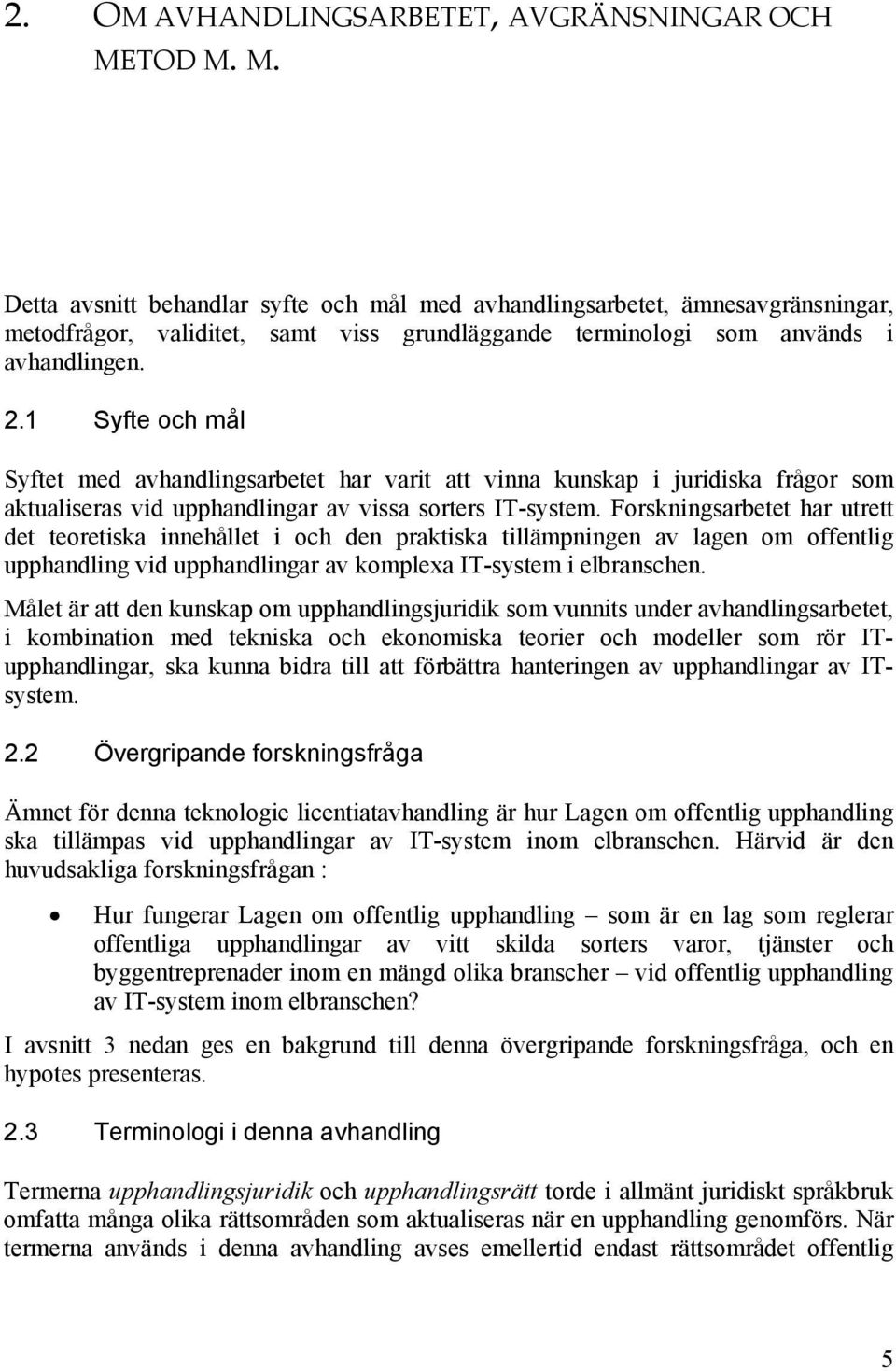 1 Syfte och mål Syftet med avhandlingsarbetet har varit att vinna kunskap i juridiska frågor som aktualiseras vid upphandlingar av vissa sorters IT-system.