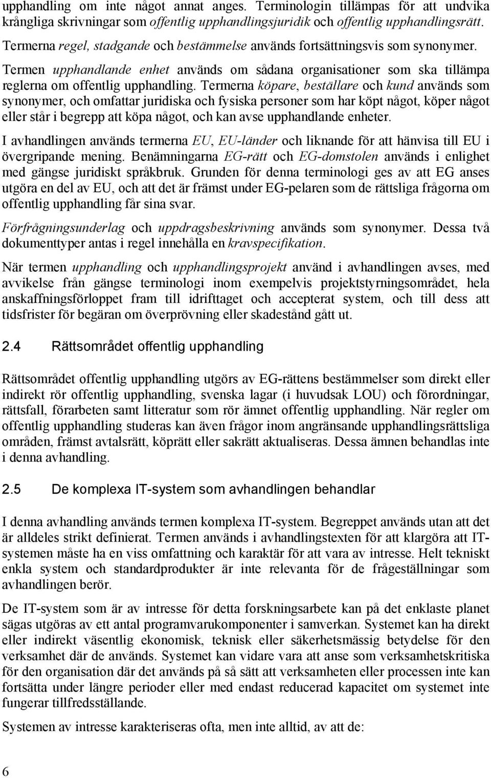 Termerna köpare, beställare och kund används som synonymer, och omfattar juridiska och fysiska personer som har köpt något, köper något eller står i begrepp att köpa något, och kan avse upphandlande