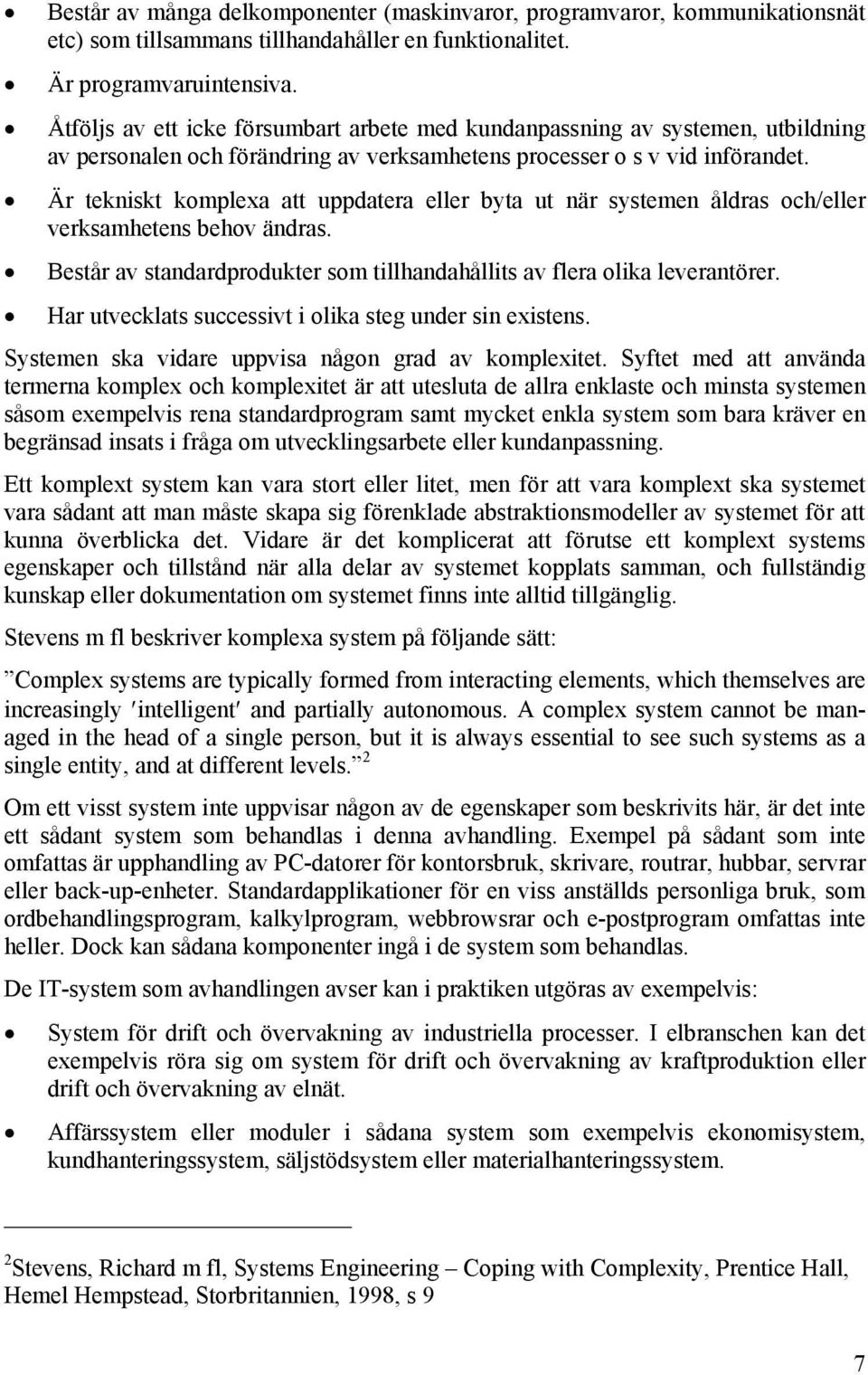 Är tekniskt komplexa att uppdatera eller byta ut när systemen åldras och/eller verksamhetens behov ändras. Består av standardprodukter som tillhandahållits av flera olika leverantörer.