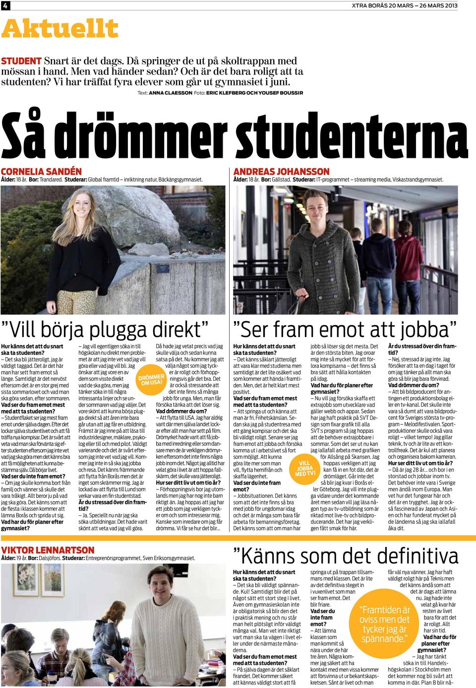 Studerar: Global framtid inriktning natur, Bäckängsgymnasiet. Andreas Johansson Ålder: 18 år. Bor: Gällstad. Studerar: IT-programmet streaming media, Viskastrandsgymnasiet.