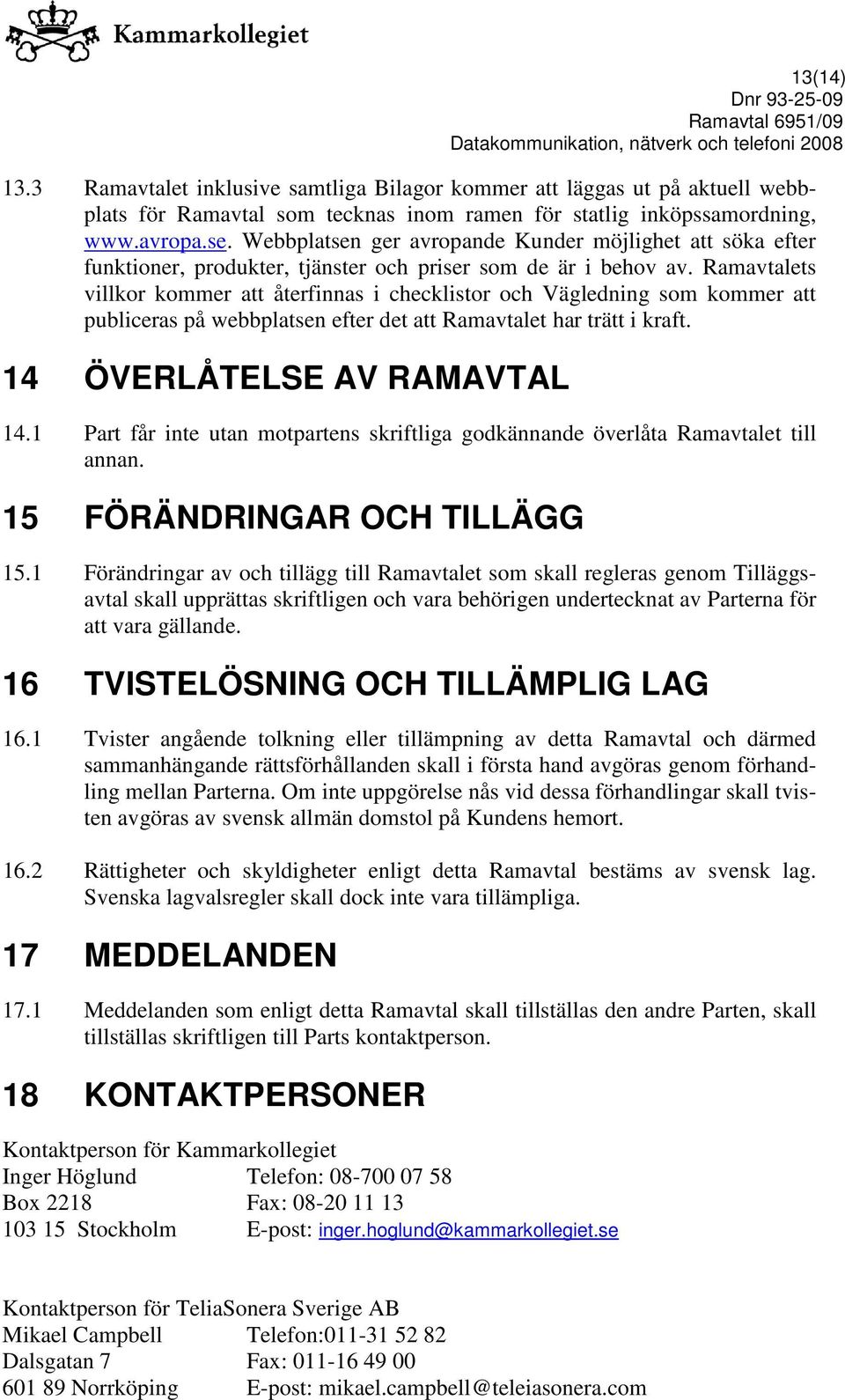 Ramavtalets villkor kommer att återfinnas i checklistor och Vägledning som kommer att publiceras på webbplatsen efter det att Ramavtalet har trätt i kraft. 14 ÖVERLÅTELSE AV RAMAVTAL 14.