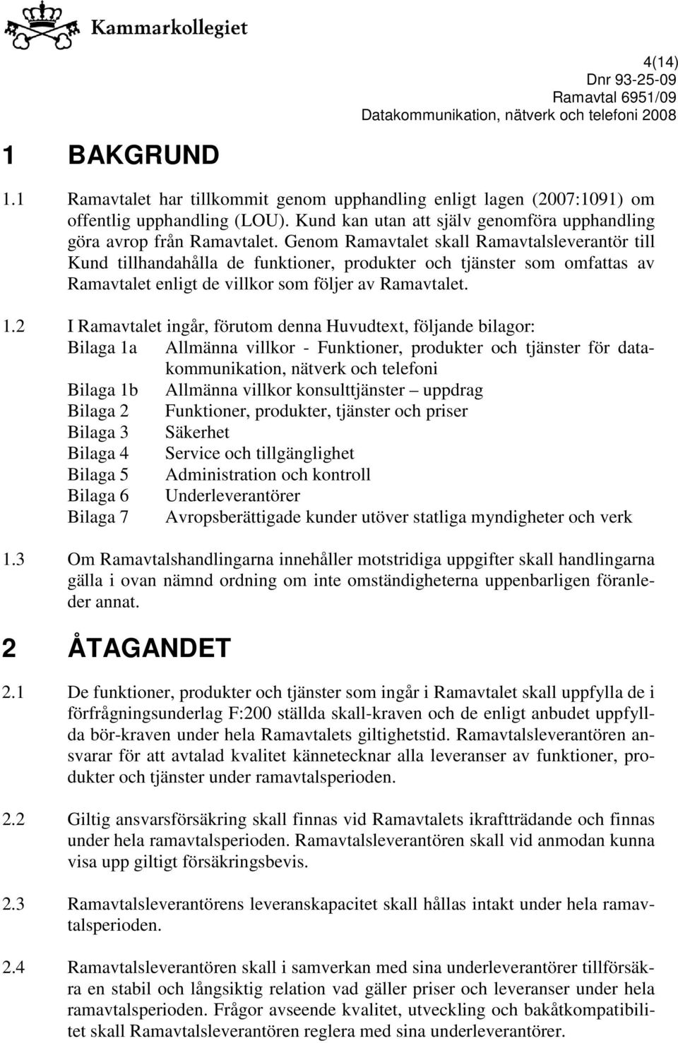 2 I Ramavtalet ingår, förutom denna Huvudtext, följande bilagor: Bilaga 1a Allmänna villkor - Funktioner, produkter och tjänster för datakommunikation, nätverk och telefoni Bilaga 1b Allmänna villkor