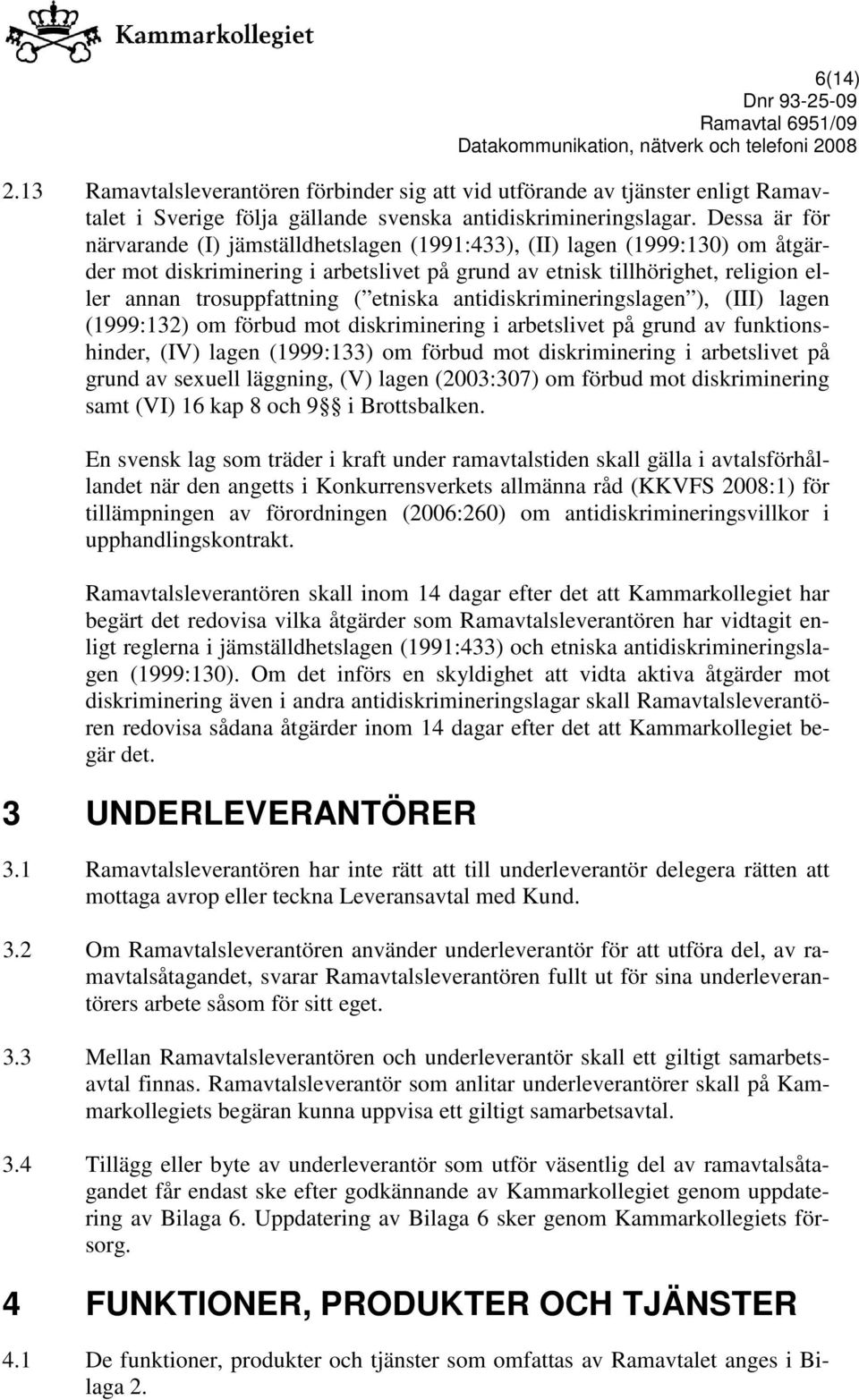 etniska antidiskrimineringslagen ), (III) lagen (1999:132) om förbud mot diskriminering i arbetslivet på grund av funktionshinder, (IV) lagen (1999:133) om förbud mot diskriminering i arbetslivet på