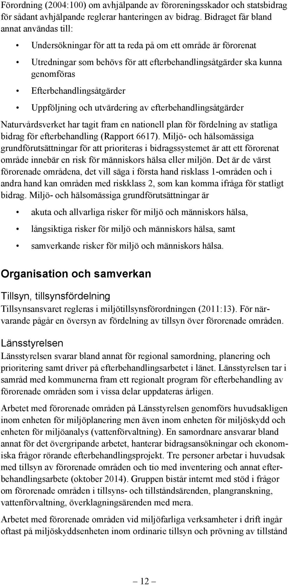 Efterbehandlingsåtgärder Uppföljning och utvärdering av efterbehandlingsåtgärder Naturvårdsverket har tagit fram en nationell plan för fördelning av statliga bidrag för efterbehandling (Rapport 6617).