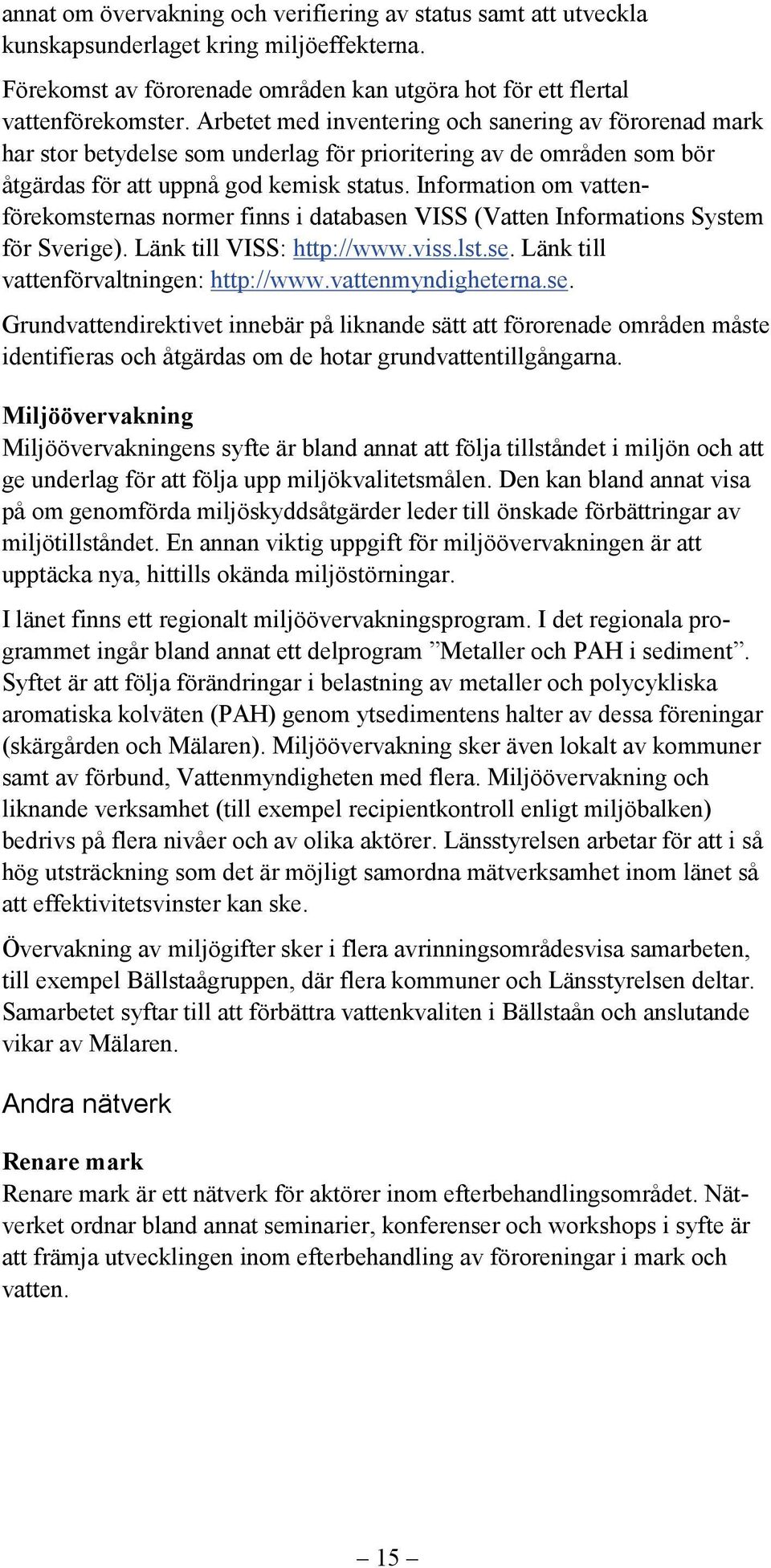 Information om vattenförekomsternas normer finns i databasen VISS (Vatten Informations System för Sverige). Länk till VISS: http://www.viss.lst.se. Länk till vattenförvaltningen: http://www.