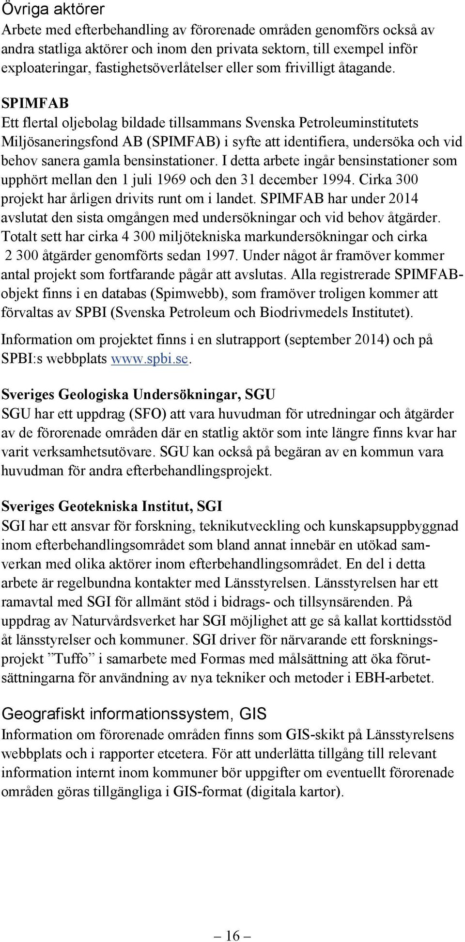 SPIMFAB Ett flertal oljebolag bildade tillsammans Svenska Petroleuminstitutets Miljösaneringsfond AB (SPIMFAB) i syfte att identifiera, undersöka och vid behov sanera gamla bensinstationer.