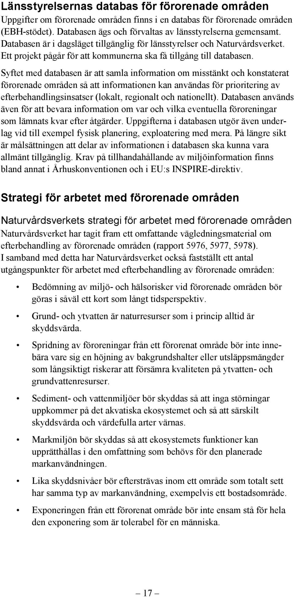 Syftet med databasen är att samla information om misstänkt och konstaterat förorenade områden så att informationen kan användas för prioritering av efterbehandlingsinsatser (lokalt, regionalt och